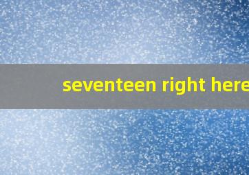 seventeen right here